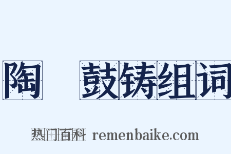 陶镕鼓铸组词是什么意思的图片